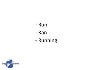 - Run
- Ran
- Running
 
