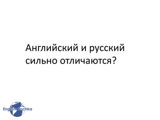 Английский и русский
сильно отличаются?
 