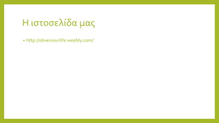 Η ιστοσελίδα μας
• http://oliveinourlife.weebly.com/
 