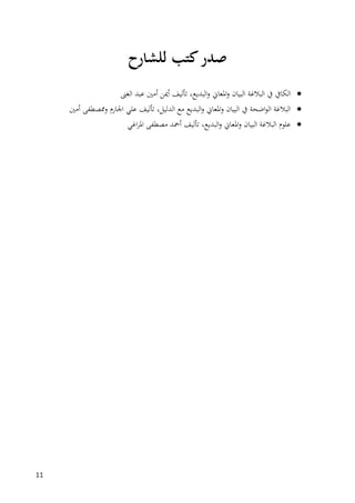 11
‫للشارح‬ ‫كتب‬‫صدر‬
‫البالغة‬ ‫يف‬ ‫الكايف‬‫الغىن‬ ‫عبد‬ ‫أمٌن‬ ‫أمين‬ ‫تأليف‬ ،‫البديع‬‫و‬ ‫ادلعاين‬‫و‬ ‫البيان‬
‫أمٌن‬ ‫ممصطفى‬‫و‬ ‫اجلارم‬ ‫علي‬ ‫تأليف‬ ،‫الدليل‬ ‫مع‬ ‫البديع‬‫و‬ ‫ادلعاين‬‫و‬ ‫البيان‬ ‫يف‬ ‫اضحة‬‫و‬‫ال‬ ‫البالغة‬
‫البديع‬‫و‬ ‫ادلعاين‬‫و‬ ‫البيان‬ ‫البالغة‬ ‫علوم‬‫أمحد‬ ‫تأليف‬ ،‫اغي‬‫ر‬‫ادل‬ ‫مصطفى‬
 