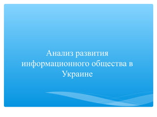 Анализ развития
информационного общества в
Украине
 