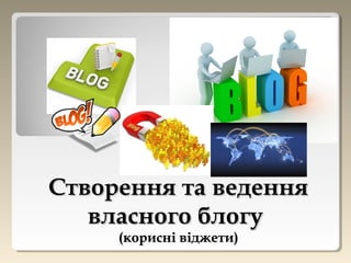 Створення та веденняСтворення та ведення
власного блогувласного блогу
((корисні віджети)корисні віджети)
 