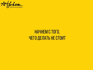 Начнем с того,
чегоделать не стоит
 