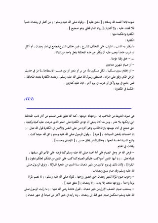 ً‫ا‬‫ناسي‬ ‫رمضان‬ ‫يف‬ ‫أفطر‬ ‫من‬ ( : ‫وسلم‬ ‫عليه‬ ‫هللا‬ ‫صلى‬‫وقوله‬ ، ] ‫عليه‬ ‫متفق‬ [ ) ‫وسقاه‬ ‫هللا‬ ‫أطعمه‬ ‫فإمنا‬ ‫صومه‬
. ] ‫صحيح‬ ‫وهو‬ ‫قطين‬‫الدار‬ ‫اه‬‫و‬‫ر‬ [ ) ‫كفارة‬‫وال‬ ، ‫عليه‬ ‫قضاء‬ ‫فال‬
: ‫منها‬ ‫احلكمة‬‫و‬ ‫الكفارة‬
: ‫الكفارة‬
‫امل‬ ‫على‬ ‫تب‬‫رت‬‫امل‬ ، ‫الذنب‬ ‫به‬ ‫يكفر‬ ‫ما‬‫أكل‬ ‫أو‬ ، ‫رمضان‬ ‫هنار‬ ‫يف‬ ‫فجامع‬ ‫الشرع‬ ‫خالف‬ ‫فمن‬ ، ‫للشرع‬ ‫خالف‬
: ‫ثالثة‬ ‫من‬ ‫احد‬‫و‬ ‫بفعل‬ ‫املخالفة‬ ‫هذه‬ ‫عن‬ ‫ر‬ّ‫ف‬‫يك‬ ‫أن‬ ‫عليه‬ ‫وجب‬ ً‫ا‬‫عامد‬ ‫شرب‬ ‫أو‬
…-. ‫مؤمنة‬ ‫رقبة‬ ‫عتق‬
-‫متتابعني‬ ‫ين‬‫ر‬‫شه‬ ‫صيام‬ ‫أو‬
-ّ‫مر‬ ‫ملا‬،‫االستطاعة‬ ‫حبسب‬ ‫ترم‬ ‫أو‬ ‫شعري‬ ‫أو‬ ‫بر‬ ‫من‬ ‫ا‬َّ‫مد‬ ‫مسكني‬ ‫لكل‬ ، ً‫ا‬‫مسكين‬ ‫ستني‬ ‫إطعام‬ ‫أو‬‫حديث‬ ‫يف‬
، ‫املخالفة‬ ‫بتعدد‬ ‫الكفارة‬ ‫وتتعدد‬ ، ‫وسلم‬ ‫عليه‬ ‫هللا‬ ‫صلى‬ ‫هللا‬ ‫رسول‬ ‫فاستفىت‬ ، ‫أته‬‫ر‬‫ام‬ ‫على‬ ‫وقع‬ ‫الذي‬ ‫الرجل‬
. ‫تني‬‫ر‬‫كفا‬‫عليه‬ ‫فإن‬ ، ‫آخر‬ ‫يوم‬ ‫يف‬ ‫شرب‬ ‫أو‬ ‫أكل‬‫و‬ ‫يوم‬ ‫يف‬ ‫جامع‬ ‫فمن‬
: ‫الكفارة‬ ‫يف‬ ‫احلكمة‬
(1/11)
‫أهنا‬ ‫كما‬، ‫حرمتها‬ ‫انتهاك‬‫و‬ ، ‫هبا‬ ‫التالعب‬ ‫من‬ ‫يعة‬‫ر‬‫الش‬ ‫صون‬ ‫هي‬‫املخالفة‬ ‫ذنب‬ ‫آثار‬ ‫من‬ ‫املسلم‬ ‫نفس‬ ‫تطهر‬
، ‫ة‬ّ‫كيفي‬‫و‬ ‫ة‬ّ‫كمي‬‫عليه‬ ‫شرعت‬ ‫الذي‬ ‫النحو‬ ‫على‬ ‫الكفارة‬ ‫تؤدى‬ ‫أن‬ ‫ينبغي‬ ‫كان‬‫هنا‬ ‫ومن‬ ، ‫عذر‬ ‫بال‬ ‫تكبها‬‫ر‬‫ا‬ ‫اليت‬
( : ‫تعاىل‬ ‫هللا‬ ‫قول‬‫الكفارة‬ ‫يف‬ ‫األصل‬‫و‬ ‫النفس‬ ‫على‬ ‫من‬ ‫آثاره‬‫وحمو‬ ‫الذنب‬ ‫الة‬‫ز‬‫بإ‬ ‫مهمتها‬ ‫أداء‬ ‫يف‬ ‫تنجح‬ ‫حىت‬
‫السيئ‬ ‫ذهنب‬ُ‫ي‬ ‫احلسنات‬ ‫إن‬، ‫كنت‬‫حيثما‬ ‫هللا‬ ‫اتق‬ ( ‫وسلم‬ ‫عليه‬ ‫هللا‬ ‫صلى‬‫الرسول‬ ‫وقول‬ ، ] ‫هود‬ [ ) ‫ات‬
. ] ‫وحسنه‬ ‫الرتمذي‬ [ ) ‫حسن‬ ‫خبلق‬ ‫الناس‬ ‫وخالق‬ ، ‫متحها‬ ‫احلسنة‬ ‫السيئة‬ ‫اتبع‬‫و‬
‫اخلتام‬ ‫يف‬ ‫وقفات‬
-، ‫سبقتها‬ ‫اليت‬ ‫األمم‬ ‫على‬ ‫فرضه‬‫كما‬‫وسلم‬ ‫عليه‬ ‫هللا‬ ‫صلى‬ ‫حممد‬ ‫أمة‬ ‫على‬ ‫الصيام‬ ‫وجل‬ ‫عز‬ ‫هللا‬ ‫فرض‬
‫تعاىل‬ ‫بقوله‬[ ) ‫تتقون‬ ‫لعلكم‬ ‫قبلكم‬ ‫من‬ ‫الذين‬ ‫على‬ ‫كتب‬‫كما‬‫الصيام‬ ‫عليكم‬ ‫كتب‬‫ا‬‫و‬‫آمن‬ ‫الذين‬ ‫أيها‬ ‫يا‬ ( :
‫صلى‬‫الرسول‬ ‫وتويف‬ ، ‫كة‬‫املبار‬ ‫اهلجرة‬ ‫من‬ ‫اثنتني‬ ‫سنة‬ ‫شعبان‬ ‫شهر‬ ‫من‬ ‫االثنني‬ ‫يوم‬ ‫يف‬ ‫ذلك‬ ‫كان‬‫و‬ ، ] ‫البقرة‬
. ‫رمضانات‬ ‫تسع‬ ‫صام‬ ‫وقد‬ ‫وسلم‬ ‫عليه‬ ‫هللا‬
-‫حبض‬ ‫حىت‬ ‫رمضان‬ ‫لشهر‬ ‫أة‬‫ر‬‫امل‬ ‫صوم‬ ‫وجوب‬‫أة‬‫ر‬‫امل‬ ‫تصم‬ ‫ال‬ ( : ‫وسلم‬ ‫عليه‬ ‫هللا‬ ‫صلى‬‫لقوله‬ ، ‫زوجها‬ ‫ور‬
. ] ‫عليه‬ ‫متفق‬ [ ) ‫رمضان‬ ‫إال‬ ، ‫بإذنه‬ ‫إال‬ ‫شاهد‬ ‫وزوجها‬ ، ً‫ا‬‫احد‬‫و‬ ً‫ا‬‫يوم‬
-‫صلى‬‫الرسول‬ ‫أيت‬‫ر‬ ‫ما‬ ( : ‫عنها‬ ‫هللا‬ ‫رضي‬ ‫عائشة‬ ‫لقول‬ ، ‫شعبان‬ ‫شهر‬ ‫من‬ ‫األول‬ ‫النصف‬ ‫صيام‬ ‫يستحب‬
‫و‬ ، ‫رمضان‬ ‫إىل‬ ‫قط‬ ‫شهر‬ ‫صيام‬ ‫استكمل‬ ‫وسلم‬ ‫عليه‬ ‫هللا‬) ‫شعبان‬ ‫شهر‬ ‫يف‬ ً‫ا‬‫صيام‬ ‫من‬ ‫أكثر‬ ‫شهر‬ ‫يف‬ ‫أيته‬‫ر‬ ‫ما‬
 