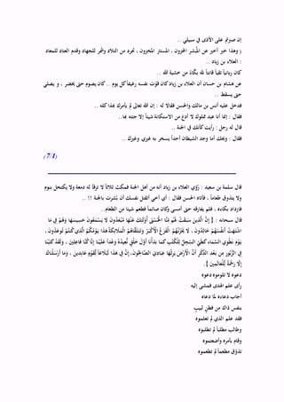 .. ‫سبيلي‬ ‫يف‬ ‫األذى‬ ‫على‬ ‫صربمت‬ ‫إن‬
‫جتر‬ ، ‫املخزون‬ ‫املسترت‬ ، ‫احملزون‬ ‫بشر‬ُ‫امل‬ ‫عن‬ ‫أخري‬ ‫خرب‬ ‫وهذا‬ (‫للمعاد‬ ‫العتاد‬ ‫وقدم‬ ‫للجهاد‬ ‫وَشر‬ ‫التالد‬ ‫من‬ ‫د‬
.. ‫ياد‬‫ز‬ ‫بن‬ ‫العالء‬ :
.. ‫هللا‬ ‫خشية‬ ‫من‬ ً‫اء‬‫ه‬‫ك‬‫ب‬ ‫هلل‬ ً‫ا‬‫قانت‬ ً‫ا‬‫تقي‬ ً‫ا‬‫باني‬‫ر‬ ‫كان‬
‫يصلي‬ ‫و‬ ، ‫خيضر‬ ‫حىت‬ ‫يصوم‬ ‫كان‬.. ‫يوم‬ ‫كل‬ً‫ا‬‫رغيف‬ ‫نفسه‬ ‫ت‬‫ه‬‫قو‬ ‫كان‬‫ياد‬‫ز‬ ‫بن‬ ‫العالء‬ ‫أن‬ ‫حسان‬ ‫بن‬ ‫هشام‬ ‫عن‬
.. ‫يسقط‬ ‫حىت‬
‫له‬ ‫فقاال‬ ‫احلسن‬‫و‬ ‫مالك‬ ‫بن‬ ‫أنس‬ ‫عليه‬ ‫فدخل‬.. ‫كله‬‫هبذا‬ ‫يأمرك‬ ‫مل‬ ‫تعاىل‬ ‫هللا‬ ‫إن‬ :
..‫هبا‬ ‫ته‬ ‫ج‬ ‫إال‬ ً‫ا‬ ‫شي‬ ‫االستكانة‬ ‫من‬ ‫أدع‬ ‫ال‬ ‫مملوك‬ ‫عبد‬ ‫أنا‬ ‫إمنا‬ : ‫فقال‬
.. ‫اجلنة‬ ‫يف‬ ‫كأنك‬‫أيت‬‫ر‬ : ‫رجل‬ ‫له‬ ‫قال‬
.. ‫وغريك‬ ‫غريي‬ ‫به‬ ‫يسخر‬ ً‫ا‬‫أحد‬ ‫الشيطان‬ ‫وجد‬ ‫أما‬ ‫وُيك‬ : ‫فقال‬
(1/7)
‫بنوم‬ ‫يكتحل‬ ‫وال‬ ‫دمعة‬ ‫له‬ ‫ترقأ‬ ‫ال‬ ً‫ا‬‫ثالث‬ ‫فمكث‬ ‫اجلنة‬ ‫أهل‬ ‫من‬ ‫أنه‬ ‫ياد‬‫ز‬ ‫بن‬ ‫العالء‬ ‫ؤي‬ُ‫ر‬ : ‫سعيد‬ ‫بن‬ ‫سلمة‬ ‫قال‬
.. !! ‫باجلنة‬ ‫شرت‬ُ‫ب‬ ‫أن‬ ‫نفسك‬ ‫أتقتل‬ ‫أخي‬ ‫أي‬ : ‫فقال‬ ‫احلسن‬ ‫فأتاه‬ ، ً‫ا‬‫طعام‬ ‫يتذوق‬ ‫وال‬
..‫الطعام‬ ‫من‬ ‫ا‬ ‫شي‬ ‫فطعم‬ ً‫ا‬‫صائم‬ ‫كان‬‫و‬ ‫أمسى‬ ‫حىت‬ ‫يفارقه‬ ‫فلم‬ ، ‫بكاءه‬ ‫فازداد‬
‫سبحانه‬ ‫قال‬َ‫م‬ ِ‫يف‬ ْ‫م‬ُ‫ه‬َ‫و‬ ‫ا‬َ‫ه‬َ‫يس‬ِ‫س‬َ‫ح‬ َ‫ن‬‫و‬ُ‫ع‬َ‫م‬ْ‫س‬َ‫ي‬ َ‫ال‬ َ‫ن‬‫و‬ُ‫د‬َ‫ع‬ْ‫ب‬ُ‫م‬ ‫ا‬َ‫ه‬ْ‫ن‬َ‫ع‬ َ‫ك‬َِ‫ل‬ْ‫ُو‬‫أ‬ َ‫ىن‬ْ‫س‬ُْ‫حل‬‫ا‬ ‫َّا‬‫ن‬ِ
‫ه‬‫م‬ ‫م‬َُ‫ُل‬ ْ‫ت‬َ‫ق‬َ‫ب‬َ‫س‬ َ‫ين‬ِ‫ذ‬َّ‫ال‬ َّ‫ن‬ِ‫إ‬ { :‫ا‬
َّ‫ال‬ ُ‫م‬ُ‫ك‬ُ‫م‬ْ‫و‬َ‫ي‬ ‫ا‬َ‫ذ‬َ‫ه‬ُ‫ة‬َ‫ك‬ِ‫ئ‬ َ‫ال‬َ‫ْم‬‫ل‬‫ا‬ ُ‫م‬ُ‫اه‬َّ‫ق‬َ‫ل‬َ‫ت‬َ‫ت‬َ‫و‬ ُ‫ر‬َ‫ب‬ْ‫ك‬َْ‫األ‬ ُ‫ع‬َ‫ز‬َ‫ف‬ْ‫ل‬‫ا‬ ُ‫م‬ُ‫ه‬ُ‫ن‬ُ‫ز‬َْ‫ُي‬ َ‫ال‬ ، َ‫ن‬‫و‬ُ‫د‬ِ‫ال‬َ‫خ‬ ْ‫م‬ُ‫ه‬ُ‫س‬ُ‫ف‬‫َن‬‫أ‬ ْ‫ت‬َ‫ه‬َ‫ت‬ْ‫ش‬‫ا‬ِ‫ذ‬، َ‫ن‬‫و‬ُ‫د‬َ‫ع‬‫و‬ُ‫ت‬ ْ‫م‬ُ‫نت‬ُ‫ك‬‫ي‬
َّ‫ن‬ُ‫ك‬‫ا‬َّ‫ن‬ِ‫إ‬ ‫ا‬َ‫ن‬ْ‫ي‬َ‫ل‬َ‫ع‬ ً‫ا‬‫د‬ْ‫ع‬َ‫و‬ ُ‫ه‬ُ‫د‬‫ي‬ِ‫ع‬ُّ‫ن‬ ٍ‫ْق‬‫ل‬َ‫خ‬ َ‫ل‬َّ‫َو‬‫أ‬ ‫ا‬َ‫ن‬ْ‫أ‬َ‫د‬َ‫ب‬ ‫ا‬َ‫م‬َ‫ك‬ ِ‫ب‬ُ‫ت‬ُ‫ك‬ْ‫ل‬ِ‫ل‬ ِ‫ه‬‫ل‬ِ‫ج‬ ِ
‫ه‬‫الس‬ ِ‫ه‬‫ي‬َ‫ط‬َ‫ك‬‫اء‬َ‫م‬َّ‫الس‬ ‫ي‬ِ‫و‬ْ‫ط‬َ‫ن‬ َ‫م‬ْ‫و‬َ‫ي‬‫ا‬َ‫ن‬ْ‫ب‬َ‫ت‬َ‫ك‬ ْ‫د‬َ‫ق‬َ‫ل‬َ‫و‬ ، َ‫ْي‬ِ‫ل‬ِ‫اع‬َ‫ف‬ ‫ا‬
َ‫ي‬ِ‫اد‬َ‫ب‬ِ‫ع‬ ‫ا‬َ‫ه‬ُ‫ث‬ِ‫ر‬َ‫ي‬ َ‫ض‬ْ‫ر‬َْ‫األ‬ َّ‫َن‬‫أ‬ ِ‫ر‬ْ‫ك‬ِ‫ه‬‫ذ‬‫ال‬ ِ‫د‬ْ‫ع‬َ‫ب‬ ‫ن‬ِ‫م‬ ِ‫ر‬‫و‬ُ‫ب‬َّ‫الز‬ ِ‫يف‬َ‫اك‬َ‫ن‬ْ‫ل‬َ‫س‬ْ‫َر‬‫أ‬ ‫ا‬َ‫م‬َ‫و‬ ، َ‫ين‬ِ‫د‬ِ‫ب‬‫ا‬َ‫ع‬ ٍ‫م‬ْ‫و‬َ‫ق‬ِ‫ه‬‫ل‬ ً‫ا‬‫غ‬ َ‫ال‬َ‫ب‬َ‫ل‬ ‫ا‬َ‫ذ‬َ‫ه‬ ِ‫يف‬ َّ‫ن‬ِ‫إ‬ ،َ‫ن‬‫و‬ُ
ِ‫احل‬َّ‫الص‬
.} َ‫ْي‬ِ‫م‬َ‫ل‬‫ا‬َ‫ْع‬‫ل‬ِ‫ه‬‫ل‬ ً‫ة‬َْ‫مح‬َ‫ر‬ َّ‫ال‬ِ‫إ‬
‫دعوه‬‫تلوموه‬ ‫ال‬ ‫دعوه‬
‫إليه‬ ‫فمشى‬ ‫اُلدى‬ ‫علم‬ ‫أى‬‫ر‬
‫دعاه‬ ‫ملا‬ ‫دعاءه‬ ‫أجاب‬
ٍ‫لبيب‬ ٍ‫ن‬‫فط‬ ‫من‬ ‫ذاك‬ ‫بنفس‬
‫تعلموه‬ ‫مل‬ ‫الذي‬ ‫علم‬ ‫فقد‬
‫تطلبوه‬ ‫مل‬ ً‫ا‬‫مطلب‬ ‫وطالب‬
‫وق‬‫أضعتموه‬‫و‬ ‫بأمره‬ ‫ام‬
‫تطعموه‬ ‫مل‬ً‫ا‬‫مطعم‬ ‫ق‬‫ه‬‫تذو‬
 