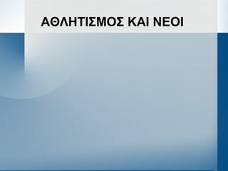 ΑΘΛΗΤΙΣΜΟΣ ΚΑΙ ΝΕΟΙ
 