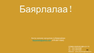 Баярлалаа！
Англи хэлнээс орчуулсан Ц.Баярсайхан
Bayarbbb@yahoo.com, 976-88115842
北京朝外大街甲6号万通中心B-701
Tel ：010-59070388
Fax：010-59070368
Website：www.zhaohuagroup.com
50
 