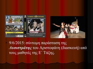 • 9/6/2015: σύντομη παράσταση της
Λυσιστράτης του Αριστοφάνη (διασκευή) από
τους μαθητές της Ε΄ Τάξης.
 