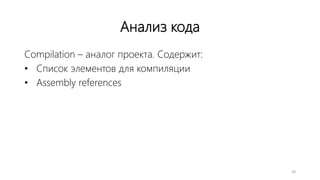 Анализ кода
Compilation – аналог проекта. Содержит:
• Список элементов для компиляции
• Assembly references
29
 