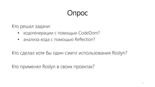 Опрос
Кто решал задачи:
• кодогенерации с помощью CodeDom?
• анализа кода с помощью Reflection?
Кто сделал хотя бы один сэмпл использования Roslyn?
Кто применял Roslyn в своих проектах?
4
 