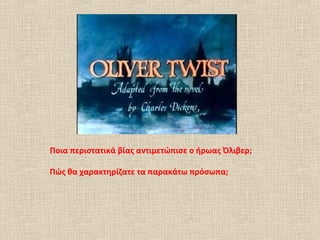 Ποια περιστατικά βίας αντιμετώπισε ο ήρωας Όλιβερ;
Πώς θα χαρακτηρίζατε τα παρακάτω πρόσωπα;
 