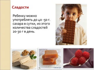 Сладости
Ребенку можно
употреблять до 40 -50 г.
сахара в сутки, из этого
количества сладостей
20-30 г в день.
 