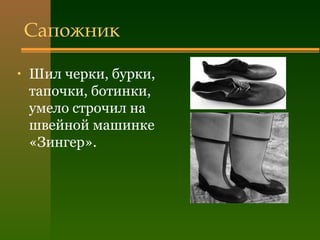 Сапожник
• Шил черки, бурки,
тапочки, ботинки,
умело строчил на
швейной машинке
«Зингер».
 