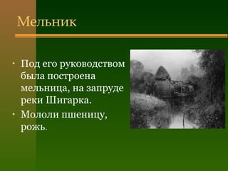 Мельник
• Под его руководством
была построена
мельница, на запруде
реки Шигарка.
• Мололи пшеницу,
рожь.
 