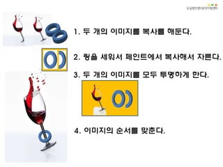 2. 링을 세워서 페인트에서 복사해서 자른다.
1. 두 개의 이미지를 복사를 해둔다.
3. 두 개의 이미지를 모두 투명하게 한다.
4. 이미지의 순서를 맞춘다.
 