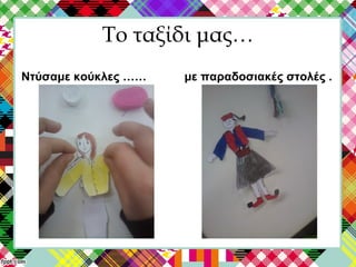 Το ταξίδι μας…
Ντύσαμε κούκλες …… με παραδοσιακές στολές .
 