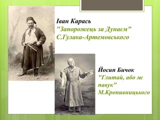 Іван Карась
"Запорожець за Дунаєм"
С.Гулака-Артемовського
Йосип Бичок
"Глитай, або ж
павук"
М.Кропивницького
 