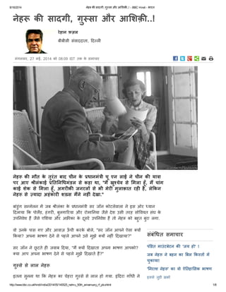 8/16/2014 नेह क सादगी, ग़ुसा और आ शक़ ..! - BBC Hindi - भारत
http://www.bbc.co.uk/hindi/india/2014/05/140525_nehru_50th_aniversary_rf_pk.shtml 1/8
नेह क मौत केतुरंत बाद चीन के धानमंी चूएन लाई नेचीन क या ा
पर आए ीलंकाई त न धमंडल सेकहा था, "म खुचेव सेमला हूँ, म चांग
काई शेक सेमला हूँ, अमर क जनरल सेभी मेर मुलाक़ात रह है, लेकन
नेह से यादा अहंकार श स मनेनह ंदेखा."
बांडुंग स मेलन म जब ीलंका के धानमंी सर जॉन कोटलेवाला नेइस ओर यान
दलाया क पोलड, हंगर , बुलगा रया और रोमा नया जैसेदेश उसी तरह सो वयत संघ के
उप नवेश ह जैसेए शया और अ का केदूसरेउप नवेश ह तो नेह को बहुत बुरा लगा.
वो उनकेपास गए और आवाज़ ऊँची करकेबोले, "सर जॉन आपनेऐसा य
कया? अपना भाषण देनेसेपहलेआपनेउसेमुझे य नह ंदखाया?"
सर जॉन नेछूटतेह जवाब दया, "म य दखाता अपना भाषण आपको?
या आप अपना भाषण देनेसेपहलेमुझेदखातेह?"
इतना सुनना था क नेह का चेहरा ग़ुसेसेलाल हो गया. इंदरा गाँधी ने
नेह क सादगी, ग़ुसा और आ शक़ ..!
रेहान फ़ज़ल
बीबीसी संवाददाता, द ल
मंगलवार, 27 मई, 2014 को 08:09 IST तक केसमाचार
संबंधत समाचार
पंडत माउंटबेटन क 'जय हो' !
जब नेह नेबहन का बल क त म
चुकाया!
' नराश नेह ' का वो ऐ तहा सक भाषण
इससेजुड़ी ख़बर
ग़ुसेसेलाल नेह
 