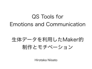 QS Tools for
Emotions and Communication
生体データを利用したMaker的
制作とモチベーション
Hirotaka Niisato
 