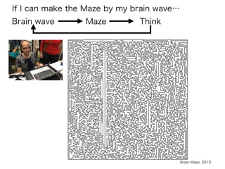 Brain wave Maze
Brain Maze, 2013
If I can make the Maze by my brain wave…
Think
 