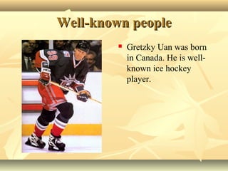 Well-known peopleWell-known people
 Gretzky Uan was born
in Canada. He is well-
known ice hockey
player.
 