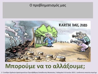 Ο προβληματισμός μας
1ο
Συνέδριο Σχολικών Δραστηριοτήτων Πρωτοβάθμιας Εκπαίδευσης Μεσσηνίας | Καλαμάτα 5-6 Ιουνίου 2015 | conference.messinia.mysch.gr
Μπορούμε να το αλλάξουμε;
 