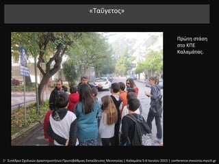 «Ταΰγετος»
1ο
Συνέδριο Σχολικών Δραστηριοτήτων Πρωτοβάθμιας Εκπαίδευσης Μεσσηνίας | Καλαμάτα 5-6 Ιουνίου 2015 | conference.messinia.mysch.gr
Πρώτη στάση
στο ΚΠΕ
Καλαμάτας.
 