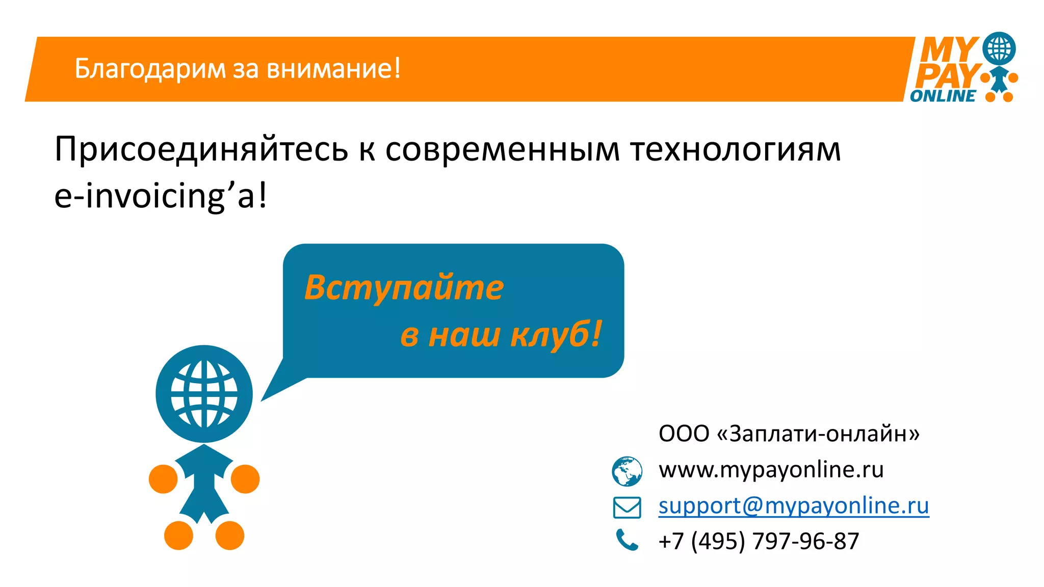 ООО «Заплати-онлайн»
www.mypayonline.ru
support@mypayonline.ru
+7 (495) 797-96-87
Вступайте
в наш клуб!
Присоединяйтесь к современным технологиям
e-invoicing’а!
Благодарим за внимание!
 