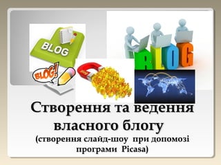 Створення та веденняСтворення та ведення
власного блогувласного блогу
(створення слайд-шоу при допомозі(створення слайд-шоу при допомозі
програмипрограми PicasaPicasa))
 