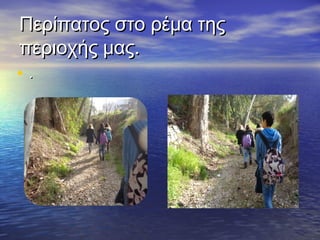 Περίπατος στο ρέμα τηςΠερίπατος στο ρέμα της
περιοχής μας.περιοχής μας.
• ..
 