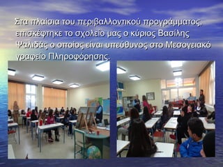 Στα πλαίσια του περιβαλλοντικού προγράμματος,Στα πλαίσια του περιβαλλοντικού προγράμματος,
επισκέφτηκε το σχολείο μας ο κύριος Βασίληςεπισκέφτηκε το σχολείο μας ο κύριος Βασίλης
Ψαλιδάς ο οποίος είναι υπεύθυνος στο ΜεσογειακόΨαλιδάς ο οποίος είναι υπεύθυνος στο Μεσογειακό
γραφείο Πληροφόρησης.γραφείο Πληροφόρησης.
 