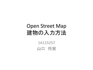 Open Street Map
建物の入力方法
1A115257
山口 怜実
 