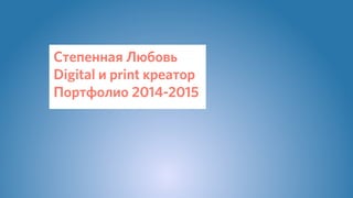 !
Степенная Любовь  
Digital и print креатор
Портфолио 2014-2015
 