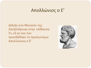 Απολλώνιος ο Ε’
Δίδαξε στο Μουσείο της
Αλεξάνδρειας στην «Αίθουσα
5», εξ ου και του
προσδόθηκε το προσωνύμιο
Απολλώνιος ο Ε’
 