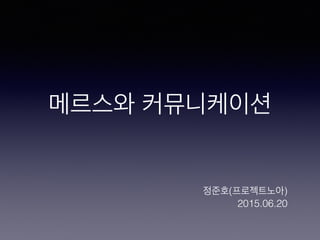메르스와 커뮤니케이션
정준호(프로젝트노아)
2015.06.20
 