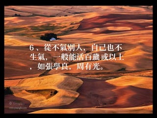 6 、從不氣別人，自己也不
生氣，一般能活百歲或以上
，如張學良，周有光。
 