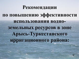 32
Рекомендации
по повышению эффективности
использования водно-
земельных ресурсов в зоне
Арысь-Туркестанского
ирригационного района:
 