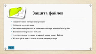 Защита файлов
 Защитите свою личную информацию
 Добавьте водяные знаки
 Резервное копирование и защита файлов при помощи WinZip Pro
 Резервное копирование в облако
 Автоматическое создание резервной копии ваших файлов
 Используйте портативные медиа в полном размере
 