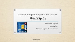 Лучшая в мире программа для сжатия
WinZip 18
Выполнил студент
группы 3и1:
Пахомов Сергей Владимирович
Вольск 2015
 