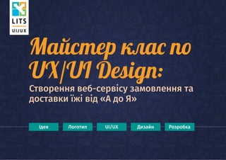 UX/UI Design:
Майстер клас по
Створення веб-сервісу замовлення та
доставки їжі від «А до Я»
Ідея Логотип UI/UX Дизайн Розробка
 