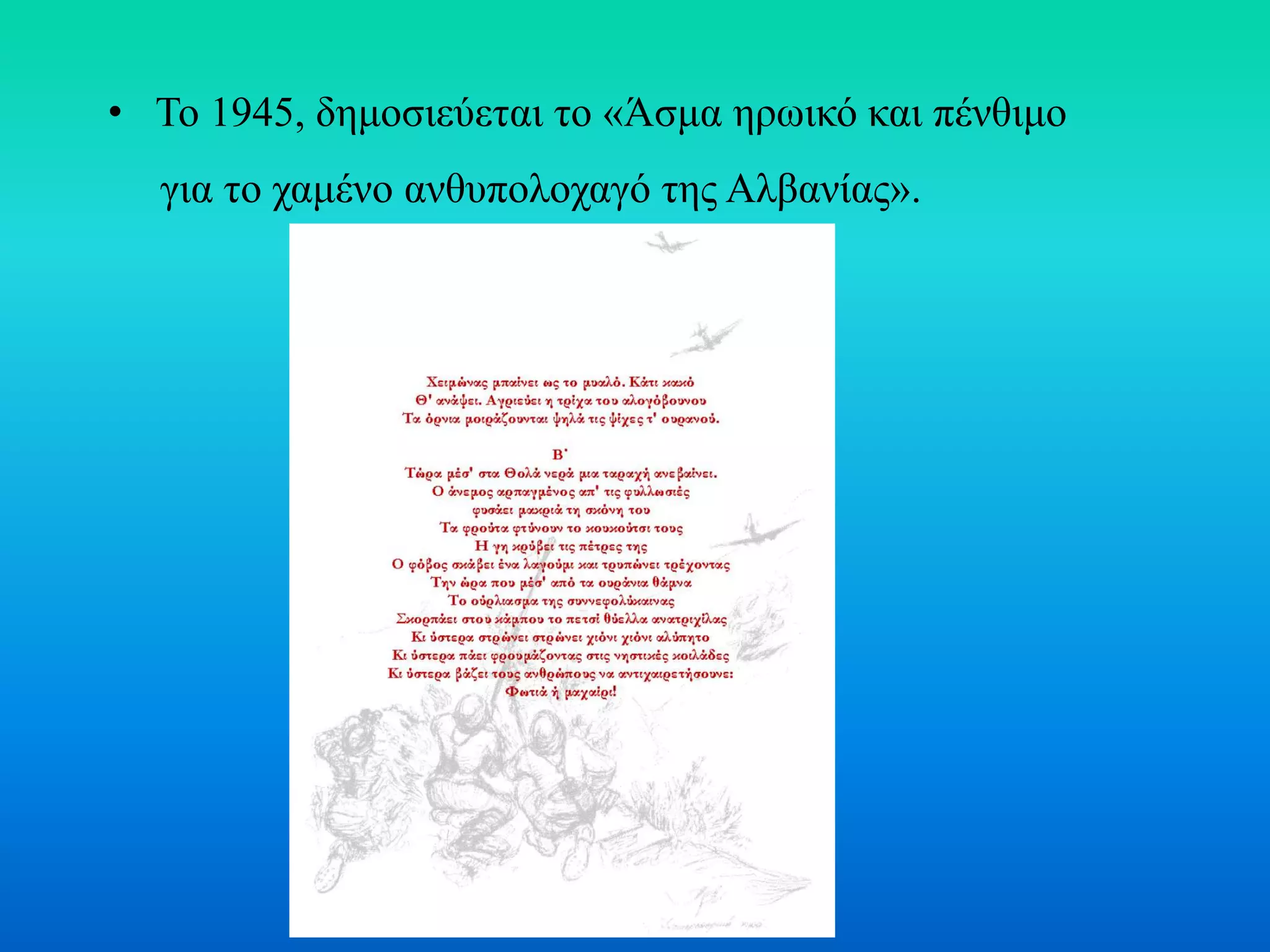 • Το 1945, δημοσιεύεται το «Άσμα ηρωικό και πένθιμο
για το χαμένο ανθυπολοχαγό της Αλβανίας».
 