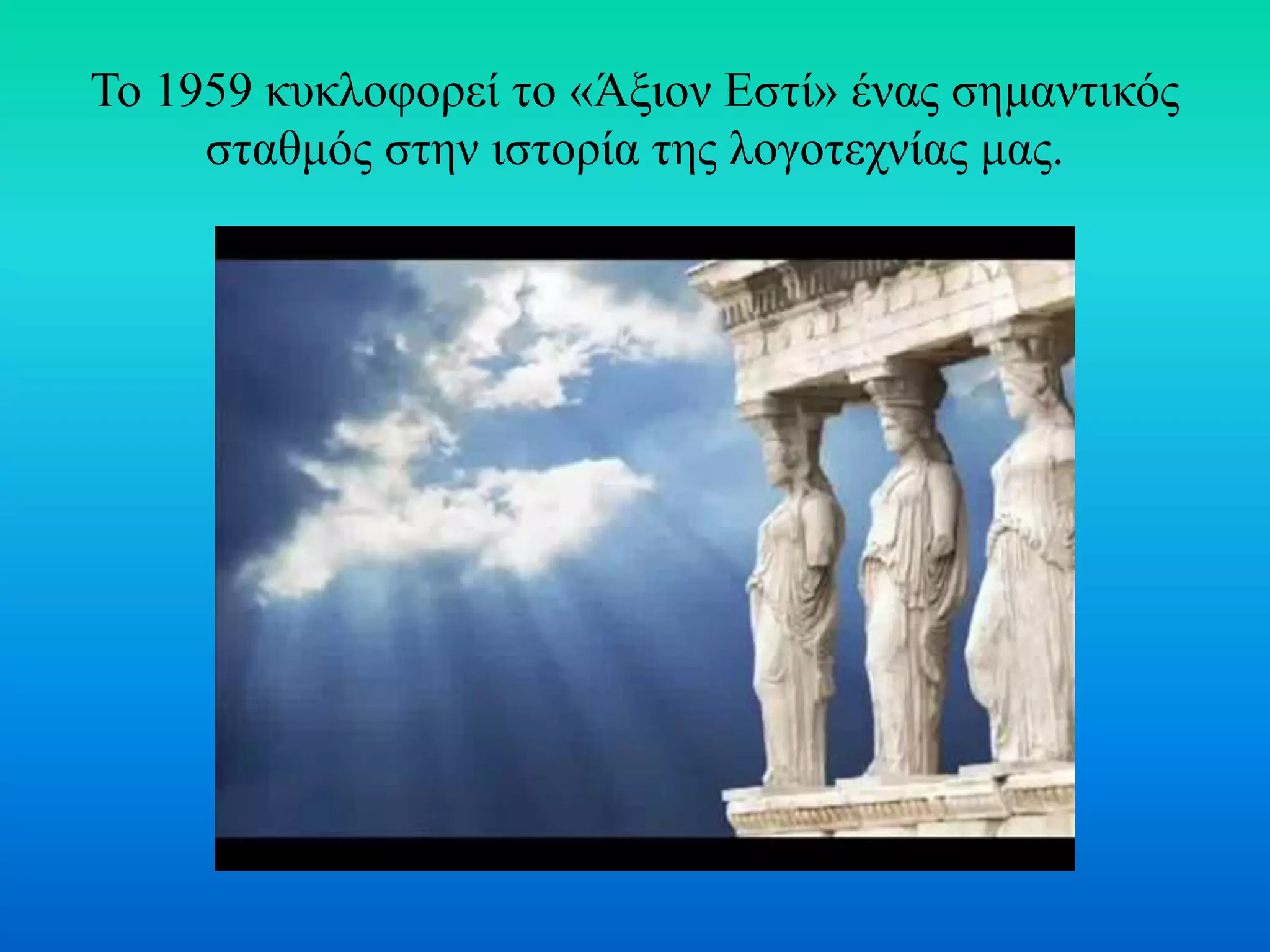 Το 1959 κυκλοφορεί το «Άξιον Εστί» ένας σημαντικός
σταθμός στην ιστορία της λογοτεχνίας μας.
 