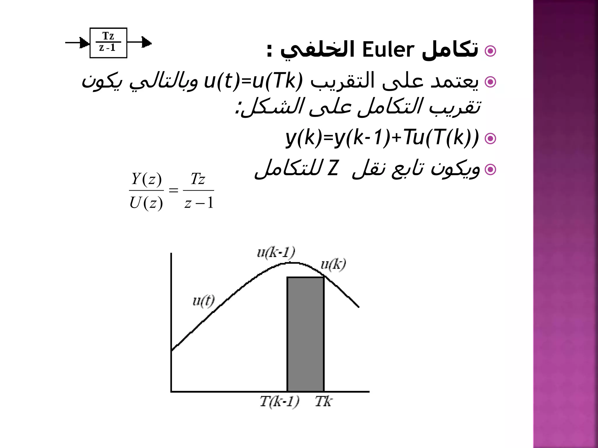 ‫تكامل‬Euler‫الخلفي‬:
‫التقريب‬ ‫على‬ ‫يعتمد‬u(t)=u(Tk)‫يكون‬ ‫وبالتالي‬
‫الشكل‬ ‫على‬ ‫التكامل‬ ‫تقريب‬:
y(k)=y(k-1)+Tu(T(k))
‫نقل‬ ‫تابع‬ ‫ويكون‬Z‫للتكامل‬
1)(
)(


z
Tz
zU
zY
 