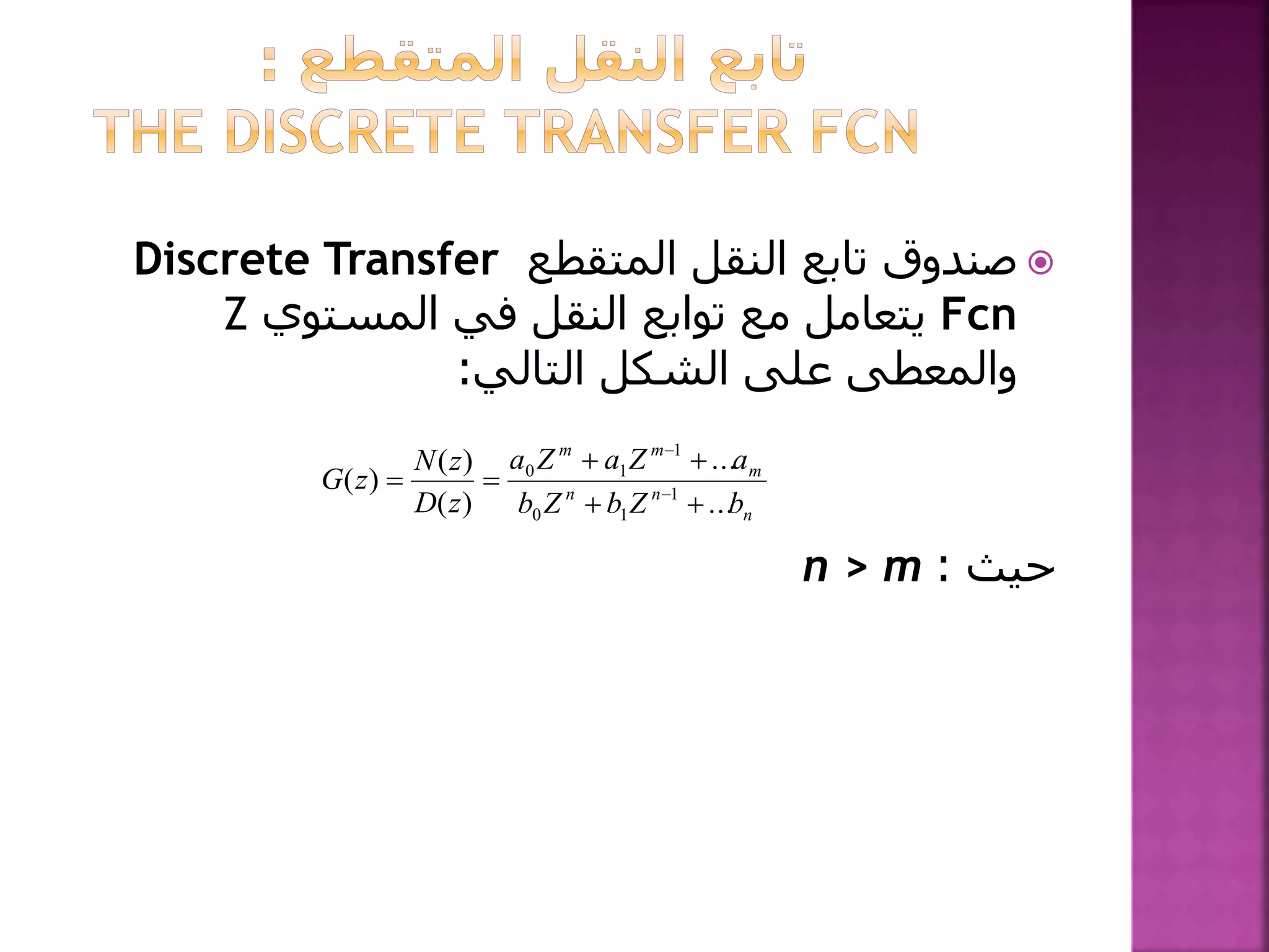 ‫المتقطع‬ ‫النقل‬ ‫تابع‬ ‫صندوق‬Discrete Transfer
Fcn‫المستوي‬ ‫في‬ ‫النقل‬ ‫توابع‬ ‫مع‬ ‫يتعامل‬Z
‫التالي‬ ‫الشكل‬ ‫على‬ ‫والمعطى‬:
‫حيث‬:n > m
n
nn
m
mm
bZbZb
aZaZa
zD
zN
zG
...
...
)(
)(
)( 1
10
1
10


 

 