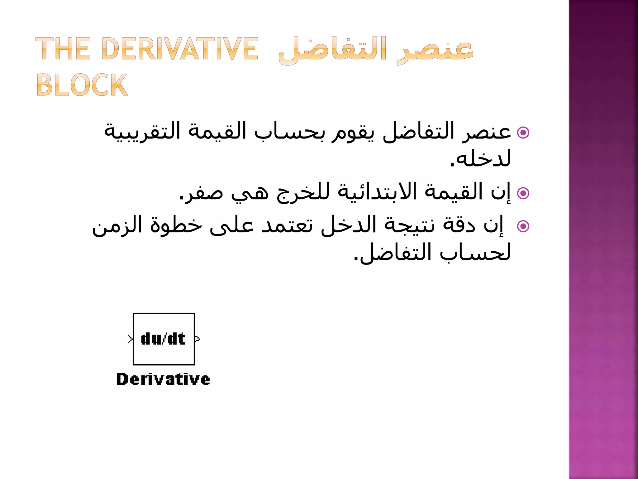 ‫التقريب‬ ‫القيمة‬ ‫بحساب‬ ‫يقوم‬ ‫التفاضل‬ ‫عنصر‬‫ية‬
‫لدخله‬.
‫صفر‬ ‫هي‬ ‫للخرج‬ ‫االبتدائية‬ ‫القيمة‬ ‫إن‬.
‫الزمن‬ ‫خطوة‬ ‫على‬ ‫تعتمد‬ ‫الدخل‬ ‫نتيجة‬ ‫دقة‬ ‫إن‬
‫التفاضل‬ ‫لحساب‬.
 