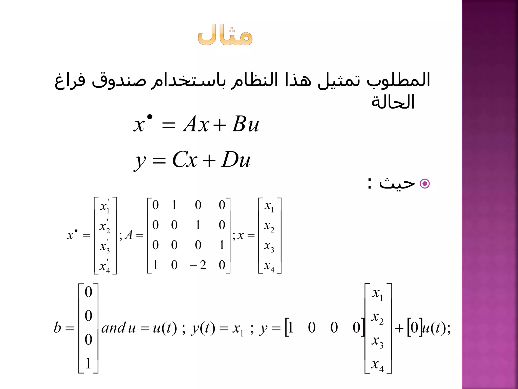 ‫فراغ‬ ‫صندوق‬ ‫باستخدام‬ ‫النظام‬ ‫هذا‬ ‫تمثيل‬ ‫المطلوب‬
‫الحالة‬
‫حيث‬:
DuCxy
BuAxx












































4
3
2
1
'
4
'
3
'
2
'
1
;
0201
1000
0100
0010
;
x
x
x
x
xA
x
x
x
x
x
    );(00001;)(;)(
1
0
0
0
4
3
2
1
1 tu
x
x
x
x
yxtytuuandb 


























 
