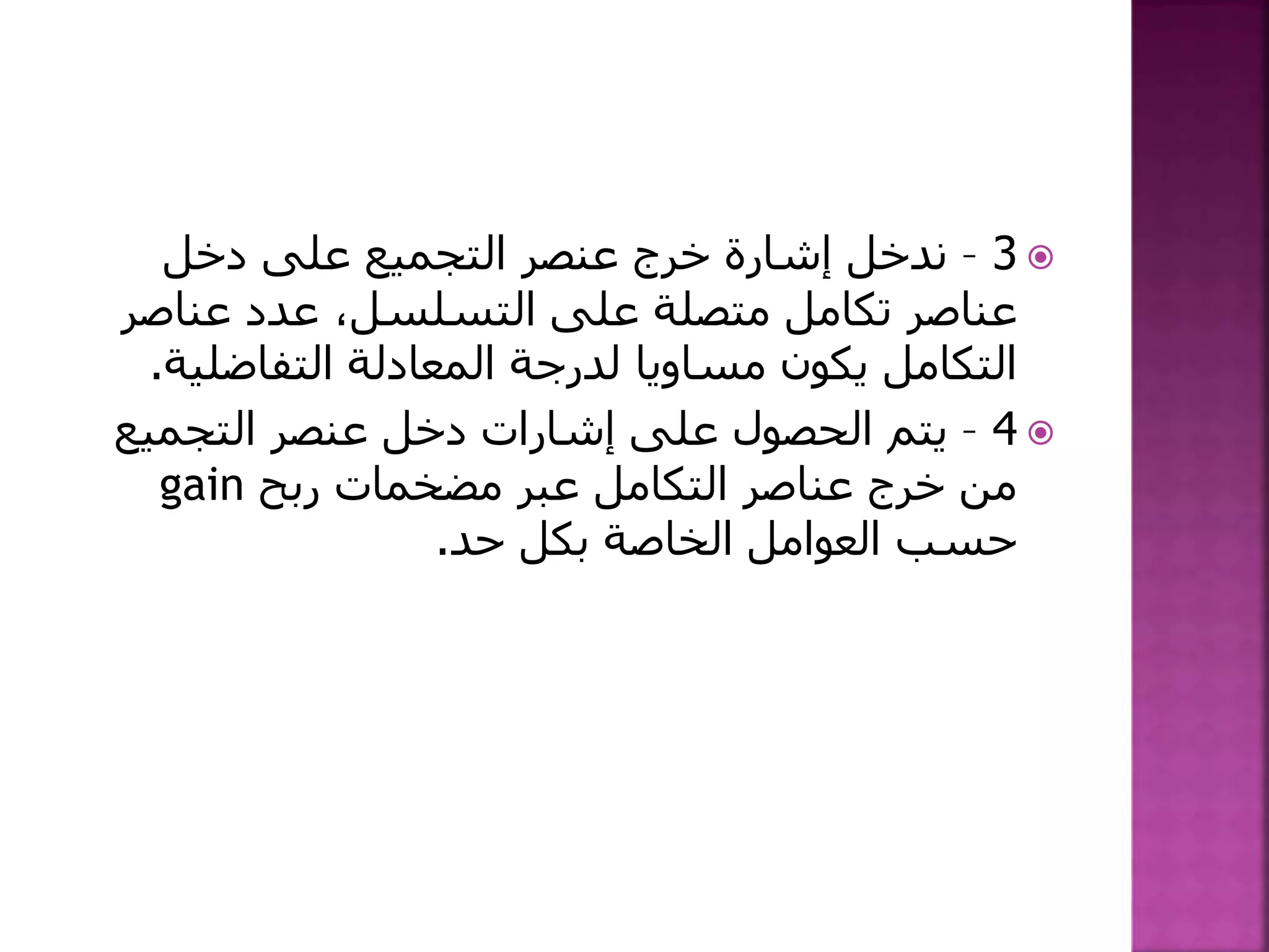 3–‫دخل‬ ‫على‬ ‫التجميع‬ ‫عنصر‬ ‫خرج‬ ‫إشارة‬ ‫ندخل‬
‫عناص‬ ‫عدد‬ ،‫التسلسل‬ ‫على‬ ‫متصلة‬ ‫تكامل‬ ‫عناصر‬‫ر‬
‫التفاضلي‬ ‫المعادلة‬ ‫لدرجة‬ ‫مساويا‬ ‫يكون‬ ‫التكامل‬‫ة‬.
4–‫التجميع‬ ‫عنصر‬ ‫دخل‬ ‫إشارات‬ ‫على‬ ‫الحصول‬ ‫يتم‬
‫ربح‬ ‫مضخمات‬ ‫عبر‬ ‫التكامل‬ ‫عناصر‬ ‫خرج‬ ‫من‬gain
‫حد‬ ‫بكل‬ ‫الخاصة‬ ‫العوامل‬ ‫حسب‬.
 