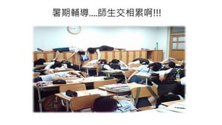 暑期輔導....師生交相累啊!!!
 