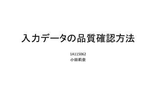 入力データの品質確認方法
1A115062
小田莉奈
 