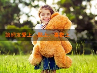 讓網友愛上、黏上、喜歡上
 